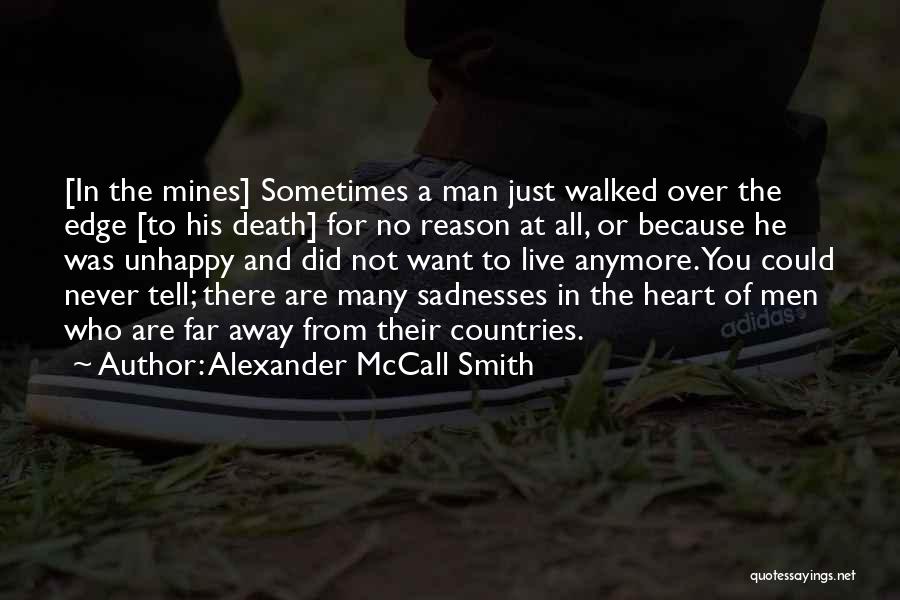 Alexander McCall Smith Quotes: [in The Mines] Sometimes A Man Just Walked Over The Edge [to His Death] For No Reason At All, Or