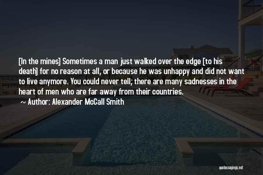 Alexander McCall Smith Quotes: [in The Mines] Sometimes A Man Just Walked Over The Edge [to His Death] For No Reason At All, Or