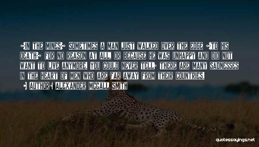 Alexander McCall Smith Quotes: [in The Mines] Sometimes A Man Just Walked Over The Edge [to His Death] For No Reason At All, Or