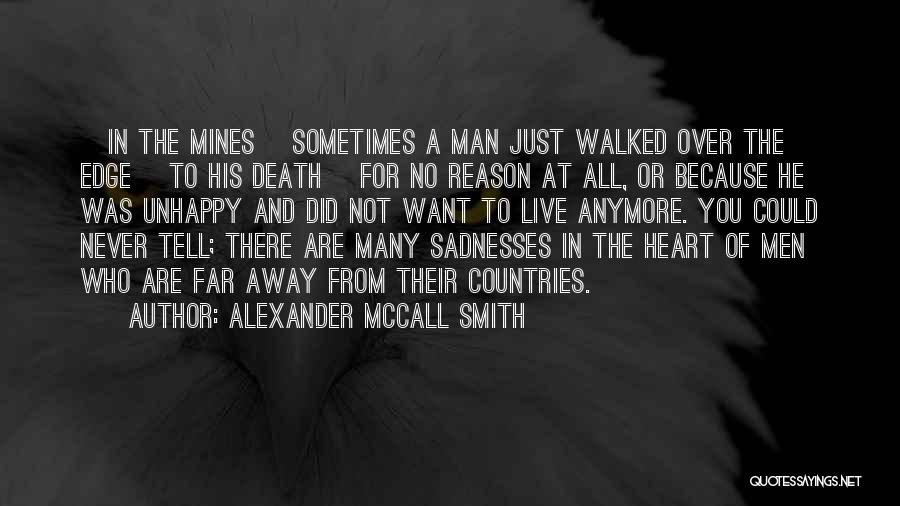 Alexander McCall Smith Quotes: [in The Mines] Sometimes A Man Just Walked Over The Edge [to His Death] For No Reason At All, Or