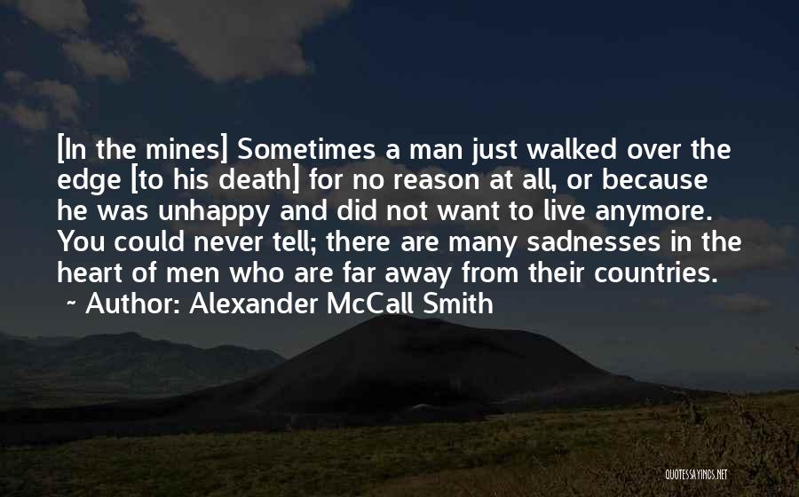 Alexander McCall Smith Quotes: [in The Mines] Sometimes A Man Just Walked Over The Edge [to His Death] For No Reason At All, Or