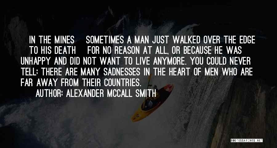 Alexander McCall Smith Quotes: [in The Mines] Sometimes A Man Just Walked Over The Edge [to His Death] For No Reason At All, Or