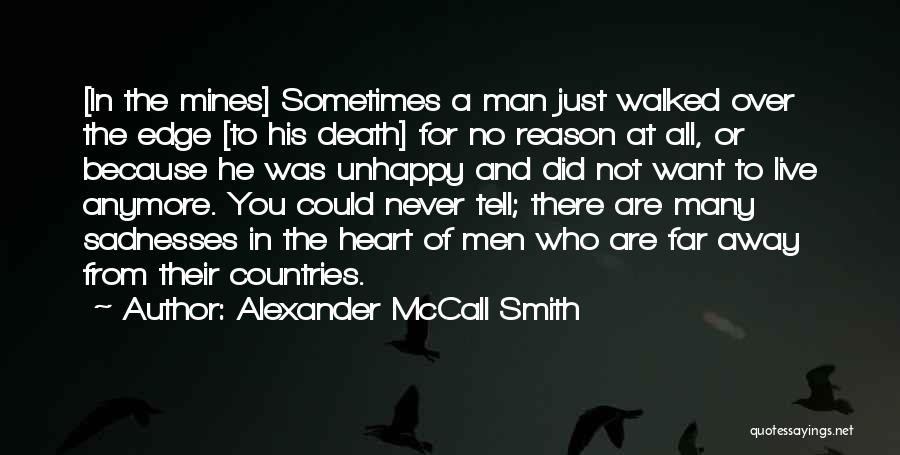 Alexander McCall Smith Quotes: [in The Mines] Sometimes A Man Just Walked Over The Edge [to His Death] For No Reason At All, Or