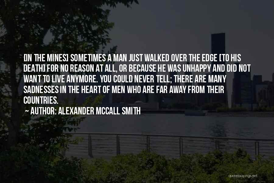 Alexander McCall Smith Quotes: [in The Mines] Sometimes A Man Just Walked Over The Edge [to His Death] For No Reason At All, Or