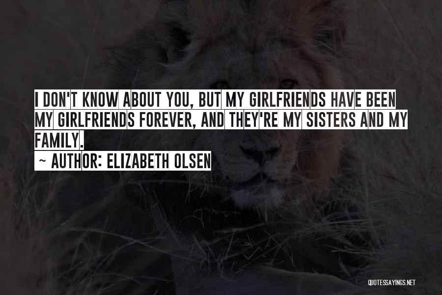 Elizabeth Olsen Quotes: I Don't Know About You, But My Girlfriends Have Been My Girlfriends Forever, And They're My Sisters And My Family.