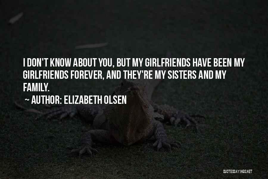 Elizabeth Olsen Quotes: I Don't Know About You, But My Girlfriends Have Been My Girlfriends Forever, And They're My Sisters And My Family.