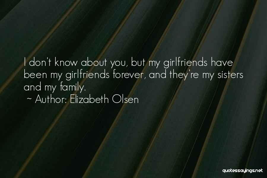 Elizabeth Olsen Quotes: I Don't Know About You, But My Girlfriends Have Been My Girlfriends Forever, And They're My Sisters And My Family.