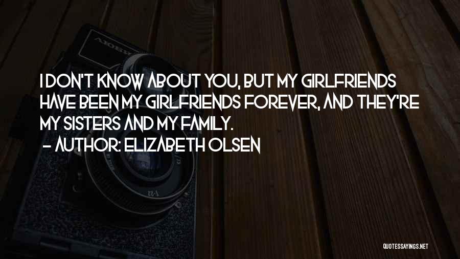 Elizabeth Olsen Quotes: I Don't Know About You, But My Girlfriends Have Been My Girlfriends Forever, And They're My Sisters And My Family.