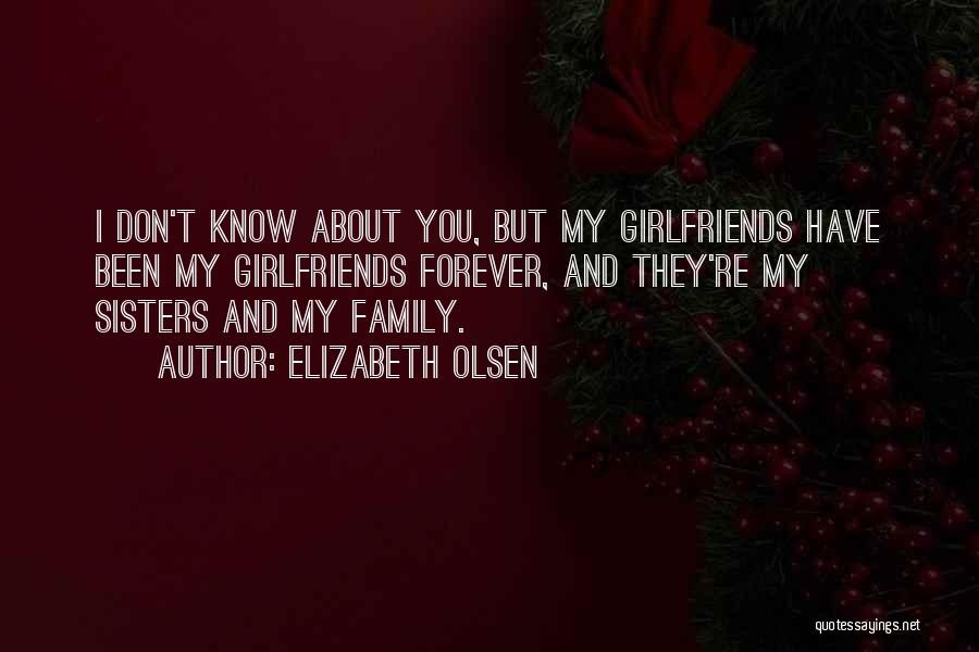 Elizabeth Olsen Quotes: I Don't Know About You, But My Girlfriends Have Been My Girlfriends Forever, And They're My Sisters And My Family.