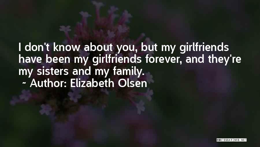 Elizabeth Olsen Quotes: I Don't Know About You, But My Girlfriends Have Been My Girlfriends Forever, And They're My Sisters And My Family.