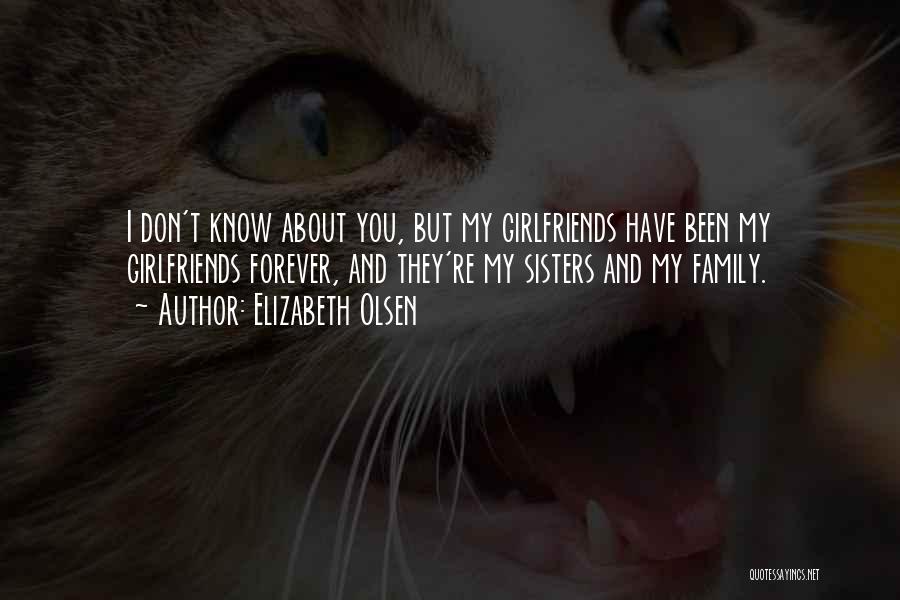 Elizabeth Olsen Quotes: I Don't Know About You, But My Girlfriends Have Been My Girlfriends Forever, And They're My Sisters And My Family.