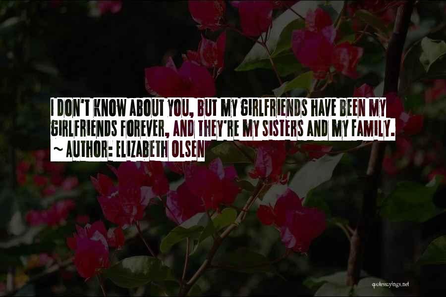 Elizabeth Olsen Quotes: I Don't Know About You, But My Girlfriends Have Been My Girlfriends Forever, And They're My Sisters And My Family.