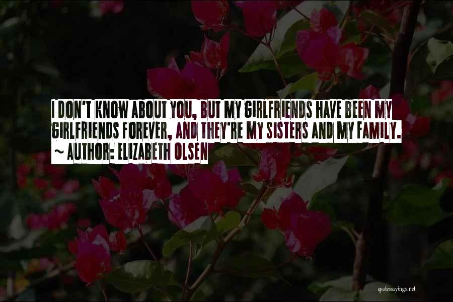 Elizabeth Olsen Quotes: I Don't Know About You, But My Girlfriends Have Been My Girlfriends Forever, And They're My Sisters And My Family.