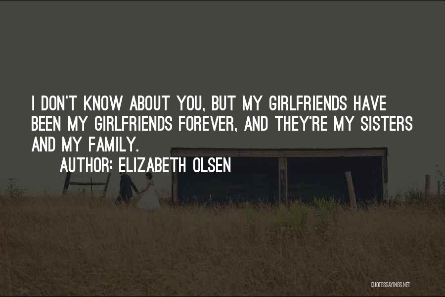 Elizabeth Olsen Quotes: I Don't Know About You, But My Girlfriends Have Been My Girlfriends Forever, And They're My Sisters And My Family.