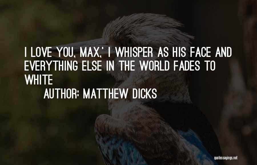 Matthew Dicks Quotes: I Love You, Max,' I Whisper As His Face And Everything Else In The World Fades To White