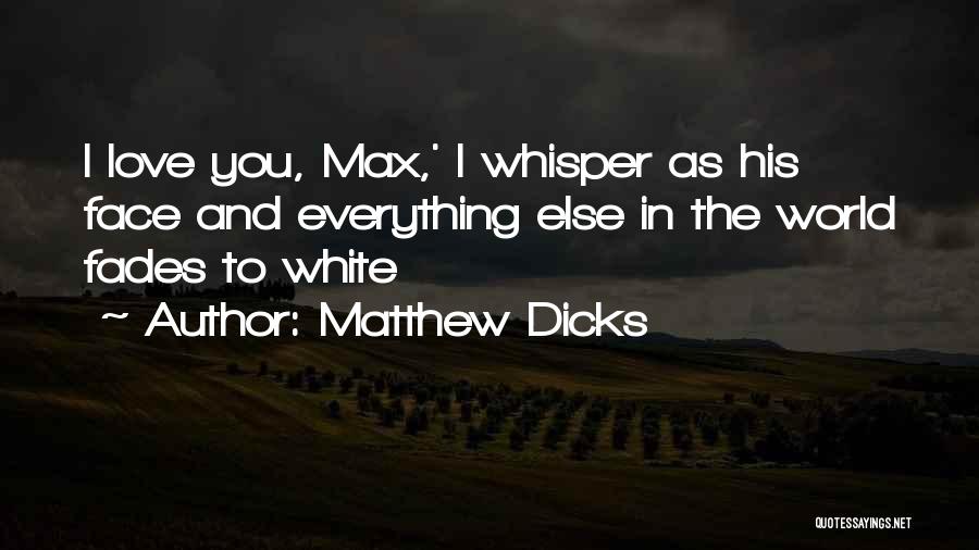 Matthew Dicks Quotes: I Love You, Max,' I Whisper As His Face And Everything Else In The World Fades To White