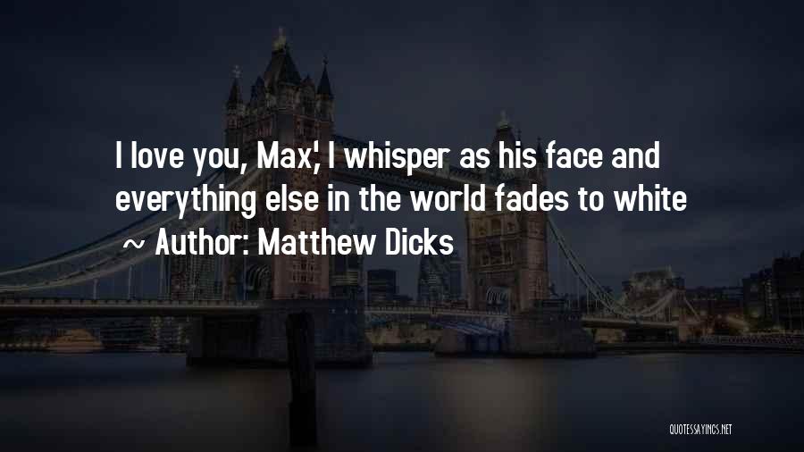 Matthew Dicks Quotes: I Love You, Max,' I Whisper As His Face And Everything Else In The World Fades To White