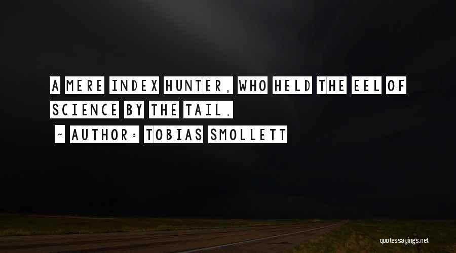 Tobias Smollett Quotes: A Mere Index Hunter, Who Held The Eel Of Science By The Tail.