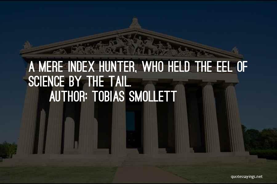 Tobias Smollett Quotes: A Mere Index Hunter, Who Held The Eel Of Science By The Tail.