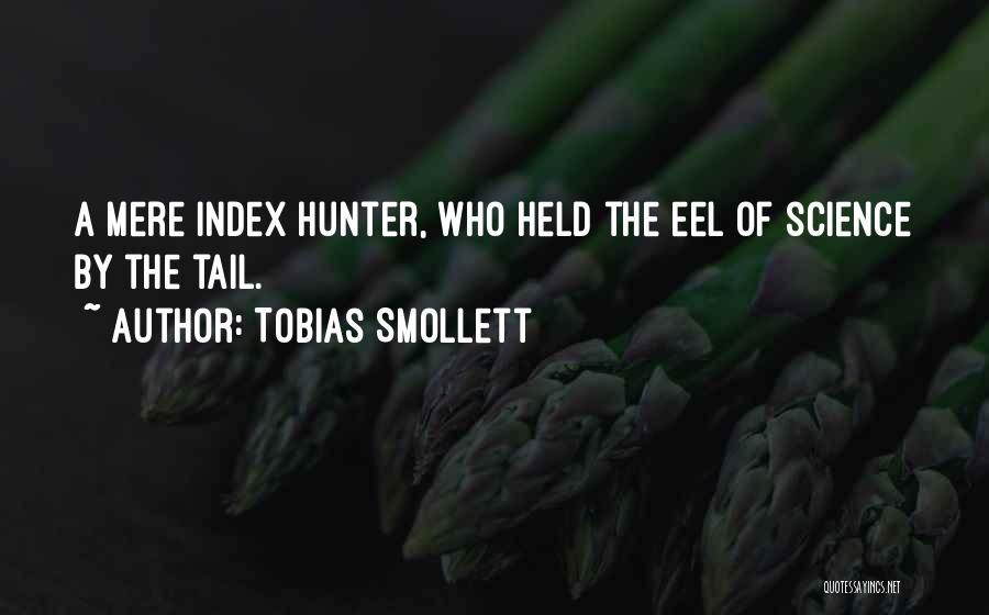 Tobias Smollett Quotes: A Mere Index Hunter, Who Held The Eel Of Science By The Tail.