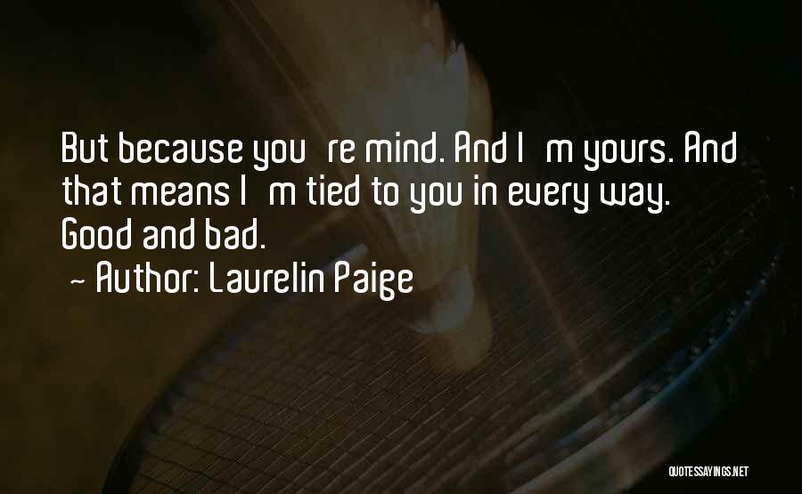 Laurelin Paige Quotes: But Because You're Mind. And I'm Yours. And That Means I'm Tied To You In Every Way. Good And Bad.