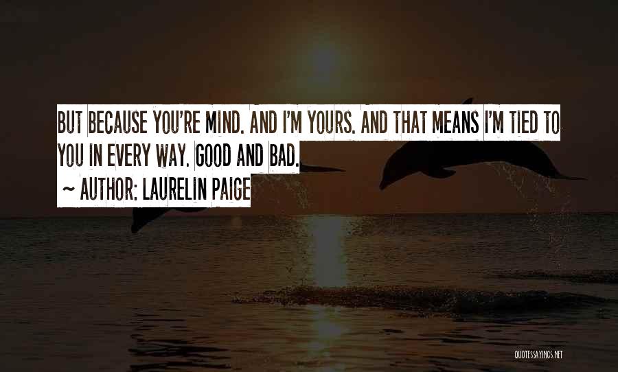 Laurelin Paige Quotes: But Because You're Mind. And I'm Yours. And That Means I'm Tied To You In Every Way. Good And Bad.