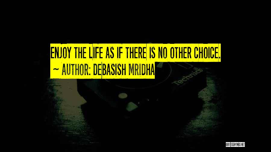 Debasish Mridha Quotes: Enjoy The Life As If There Is No Other Choice.