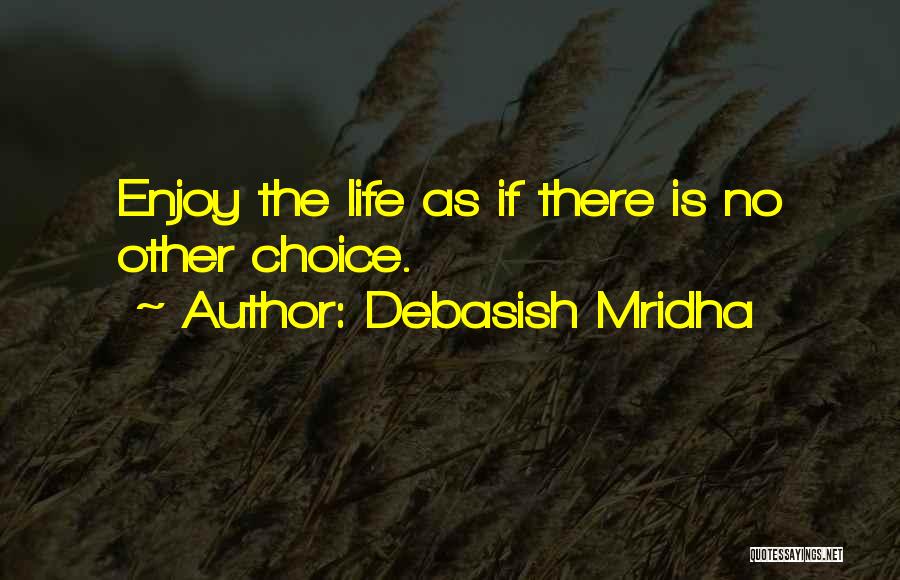 Debasish Mridha Quotes: Enjoy The Life As If There Is No Other Choice.
