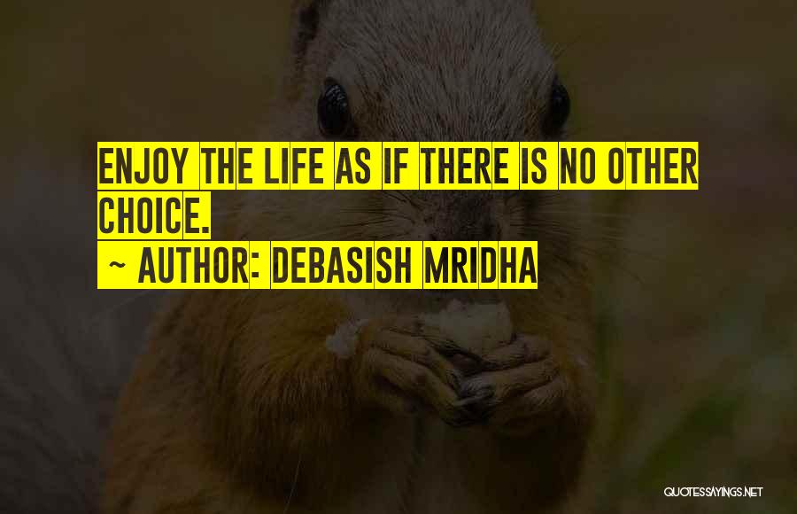 Debasish Mridha Quotes: Enjoy The Life As If There Is No Other Choice.