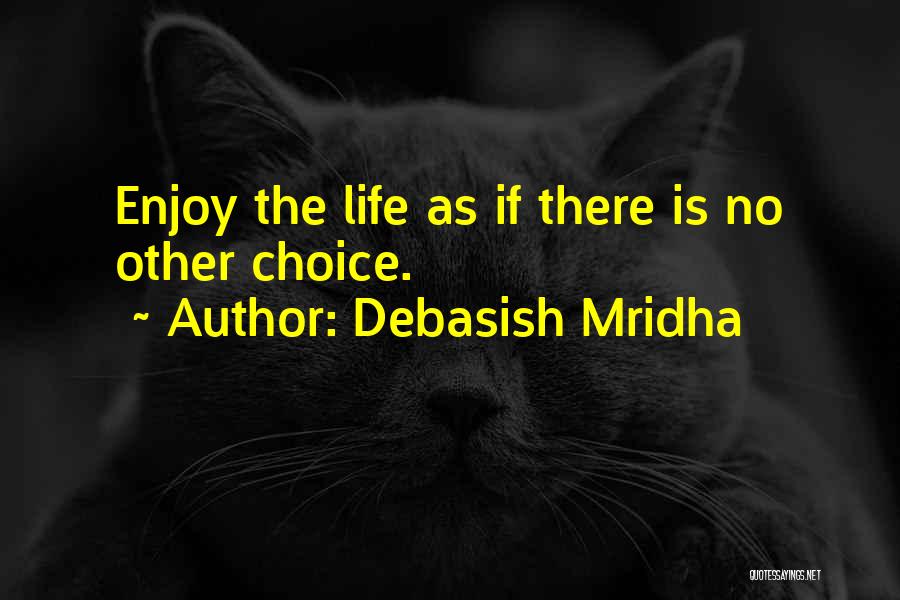 Debasish Mridha Quotes: Enjoy The Life As If There Is No Other Choice.