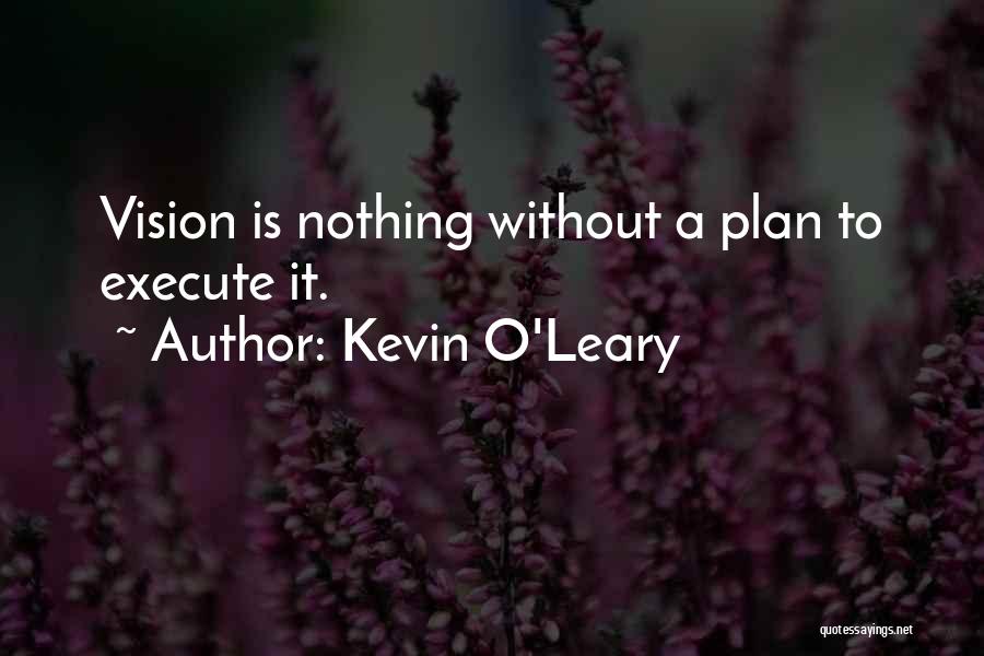 Kevin O'Leary Quotes: Vision Is Nothing Without A Plan To Execute It.