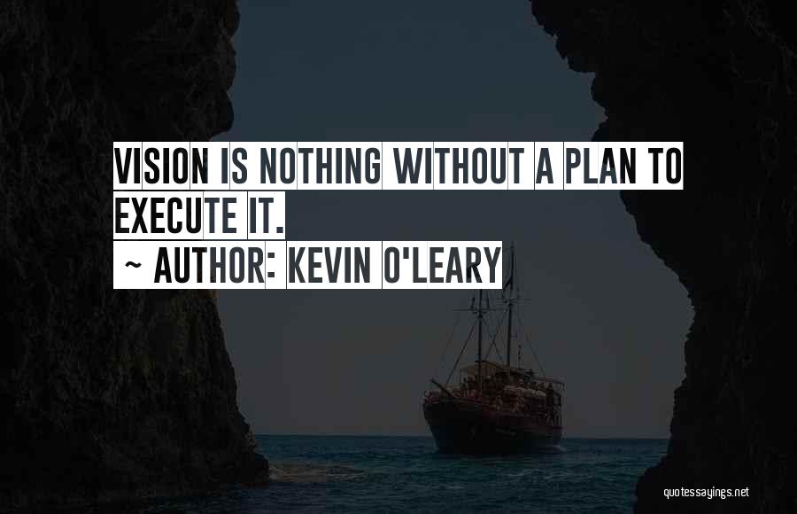 Kevin O'Leary Quotes: Vision Is Nothing Without A Plan To Execute It.