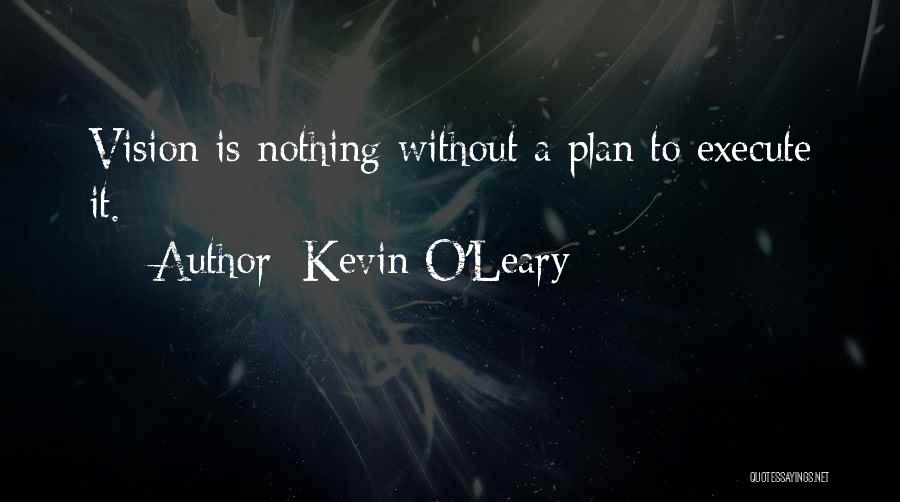 Kevin O'Leary Quotes: Vision Is Nothing Without A Plan To Execute It.