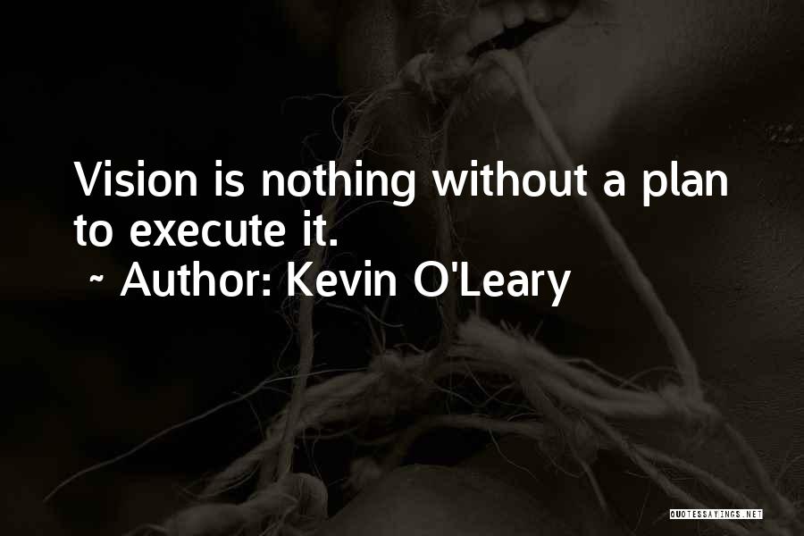 Kevin O'Leary Quotes: Vision Is Nothing Without A Plan To Execute It.