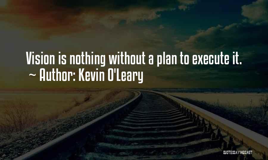 Kevin O'Leary Quotes: Vision Is Nothing Without A Plan To Execute It.