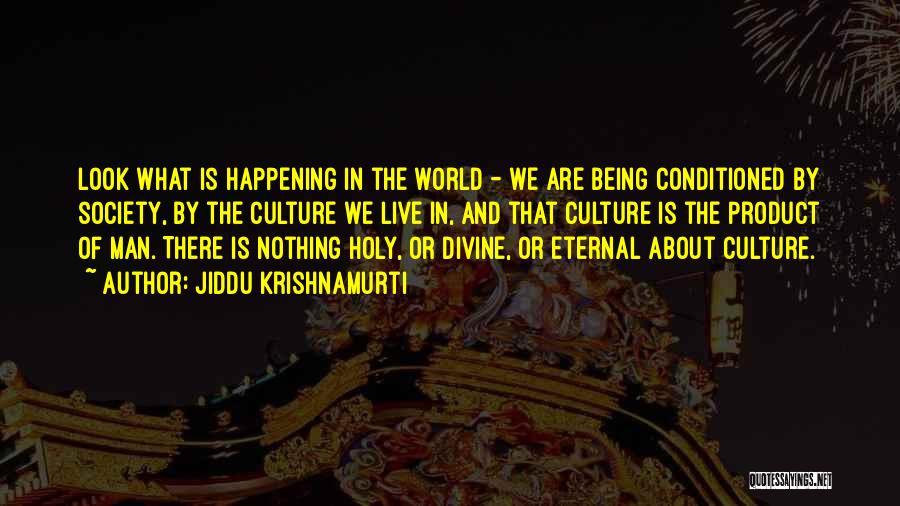 Jiddu Krishnamurti Quotes: Look What Is Happening In The World - We Are Being Conditioned By Society, By The Culture We Live In,