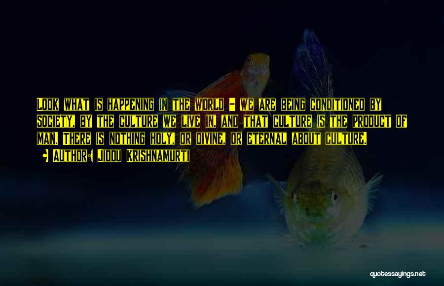 Jiddu Krishnamurti Quotes: Look What Is Happening In The World - We Are Being Conditioned By Society, By The Culture We Live In,