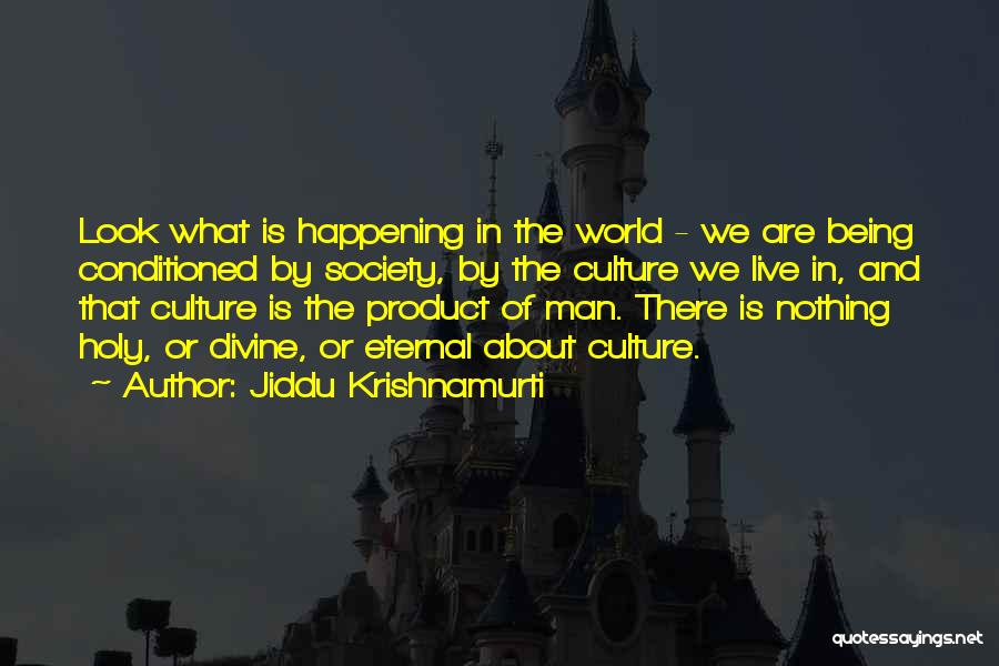 Jiddu Krishnamurti Quotes: Look What Is Happening In The World - We Are Being Conditioned By Society, By The Culture We Live In,