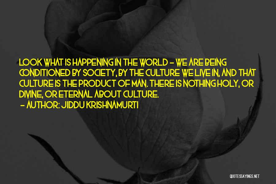 Jiddu Krishnamurti Quotes: Look What Is Happening In The World - We Are Being Conditioned By Society, By The Culture We Live In,