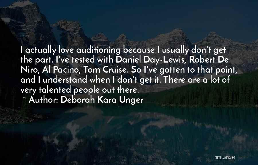 Deborah Kara Unger Quotes: I Actually Love Auditioning Because I Usually Don't Get The Part. I've Tested With Daniel Day-lewis, Robert De Niro, Al