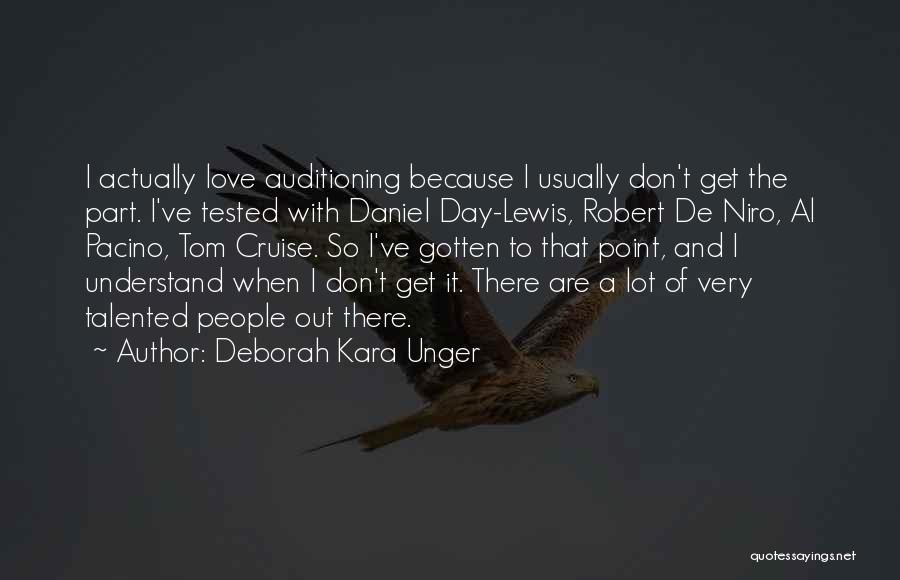 Deborah Kara Unger Quotes: I Actually Love Auditioning Because I Usually Don't Get The Part. I've Tested With Daniel Day-lewis, Robert De Niro, Al