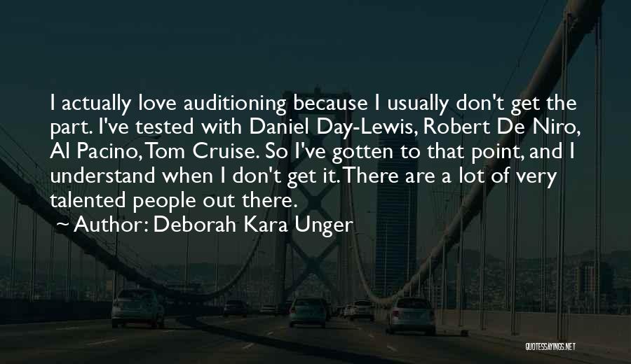 Deborah Kara Unger Quotes: I Actually Love Auditioning Because I Usually Don't Get The Part. I've Tested With Daniel Day-lewis, Robert De Niro, Al