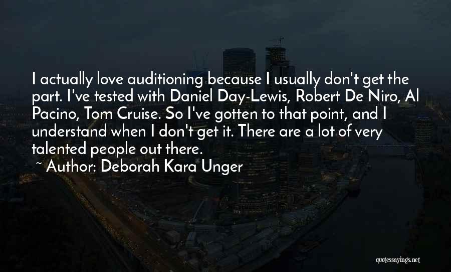 Deborah Kara Unger Quotes: I Actually Love Auditioning Because I Usually Don't Get The Part. I've Tested With Daniel Day-lewis, Robert De Niro, Al