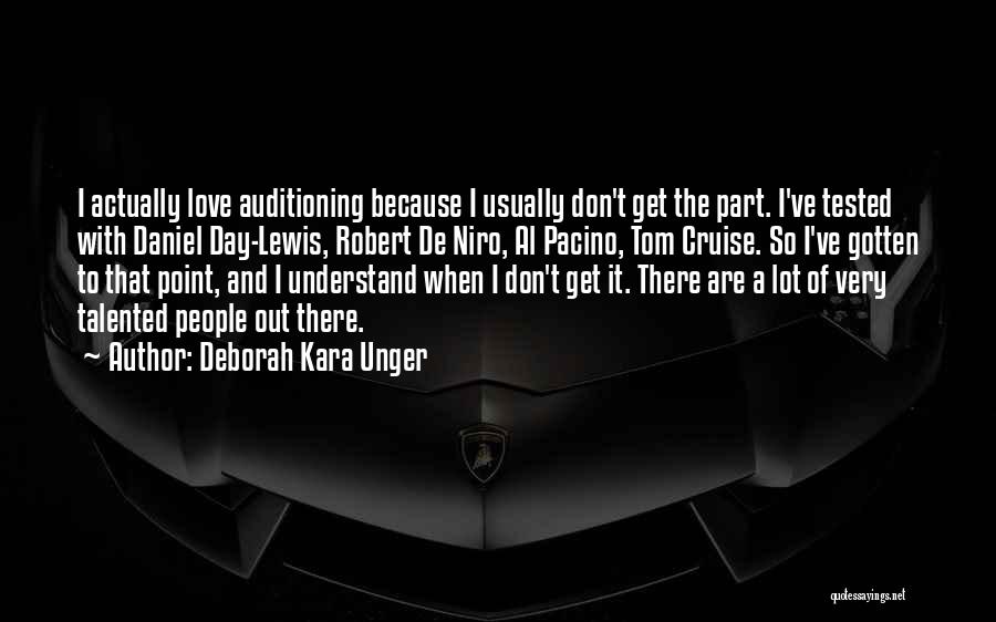 Deborah Kara Unger Quotes: I Actually Love Auditioning Because I Usually Don't Get The Part. I've Tested With Daniel Day-lewis, Robert De Niro, Al