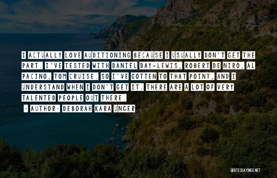Deborah Kara Unger Quotes: I Actually Love Auditioning Because I Usually Don't Get The Part. I've Tested With Daniel Day-lewis, Robert De Niro, Al