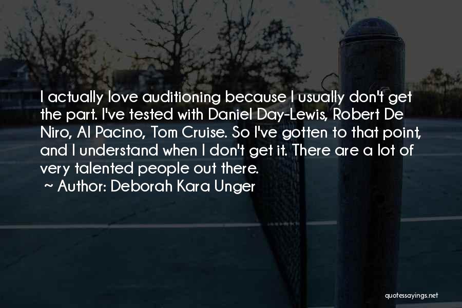 Deborah Kara Unger Quotes: I Actually Love Auditioning Because I Usually Don't Get The Part. I've Tested With Daniel Day-lewis, Robert De Niro, Al