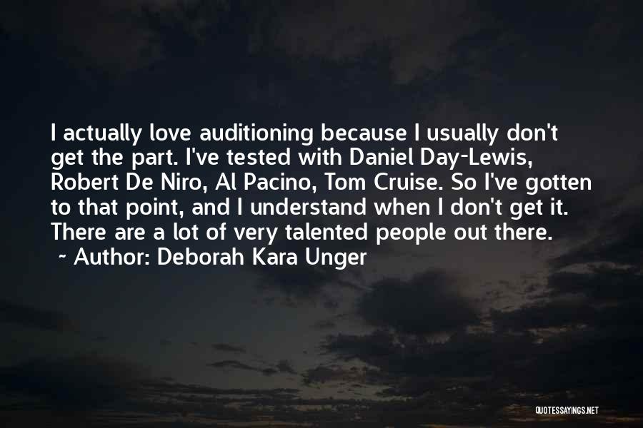 Deborah Kara Unger Quotes: I Actually Love Auditioning Because I Usually Don't Get The Part. I've Tested With Daniel Day-lewis, Robert De Niro, Al