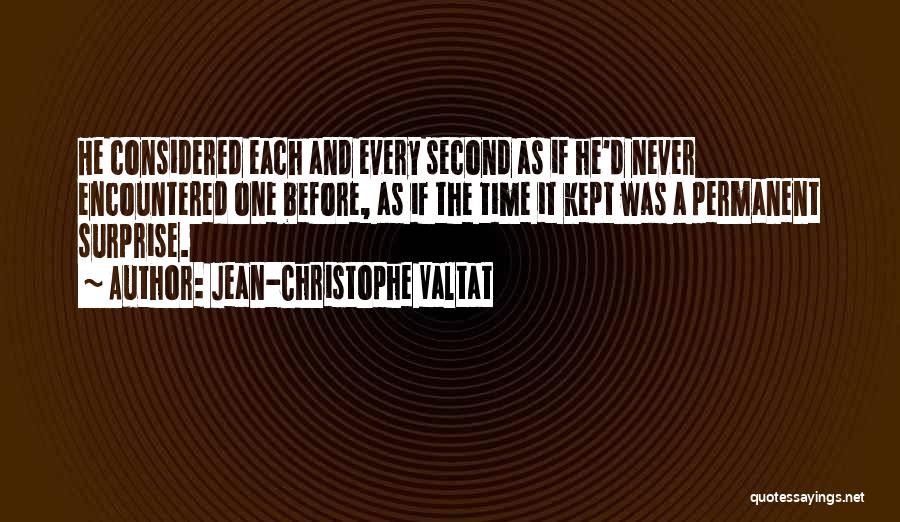 Jean-Christophe Valtat Quotes: He Considered Each And Every Second As If He'd Never Encountered One Before, As If The Time It Kept Was