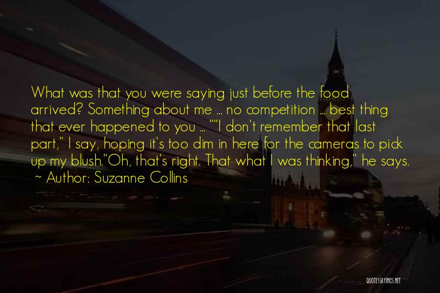 Suzanne Collins Quotes: What Was That You Were Saying Just Before The Food Arrived? Something About Me ... No Competition ... Best Thing