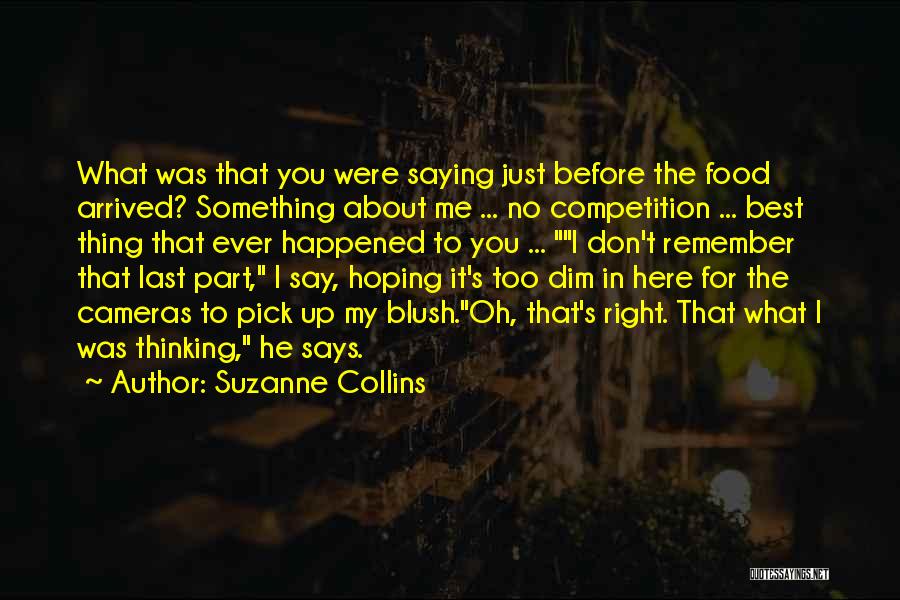 Suzanne Collins Quotes: What Was That You Were Saying Just Before The Food Arrived? Something About Me ... No Competition ... Best Thing